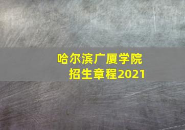 哈尔滨广厦学院招生章程2021