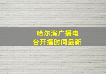 哈尔滨广播电台开播时间最新