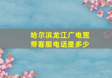 哈尔滨龙江广电宽带客服电话是多少