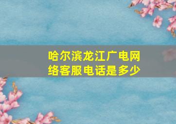 哈尔滨龙江广电网络客服电话是多少