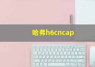 哈弗h6cncap