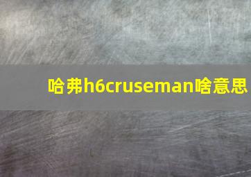 哈弗h6cruseman啥意思