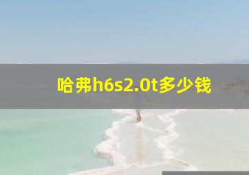 哈弗h6s2.0t多少钱