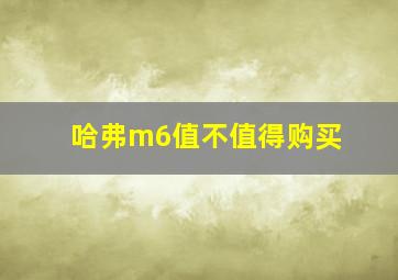 哈弗m6值不值得购买