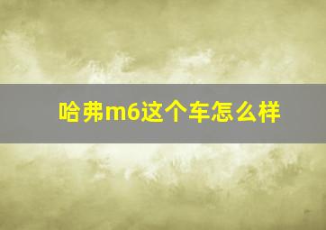 哈弗m6这个车怎么样