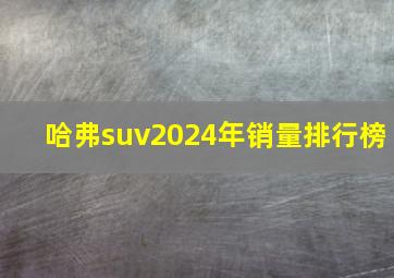 哈弗suv2024年销量排行榜