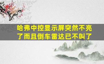 哈弗中控显示屏突然不亮了而且倒车雷达已不叫了