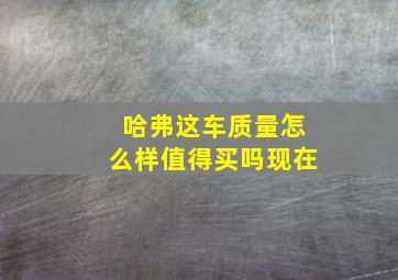 哈弗这车质量怎么样值得买吗现在