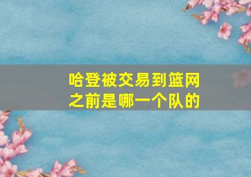 哈登被交易到篮网之前是哪一个队的