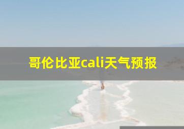 哥伦比亚cali天气预报