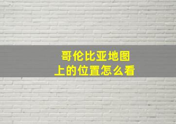 哥伦比亚地图上的位置怎么看