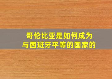 哥伦比亚是如何成为与西班牙平等的国家的