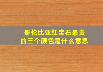 哥伦比亚红宝石最贵的三个颜色是什么意思