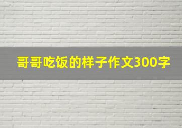 哥哥吃饭的样子作文300字