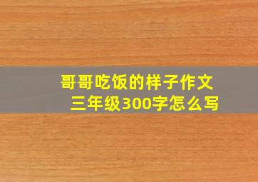 哥哥吃饭的样子作文三年级300字怎么写