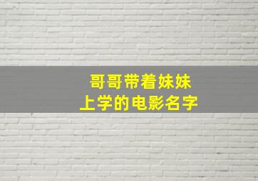 哥哥带着妹妹上学的电影名字