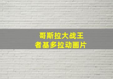 哥斯拉大战王者基多拉动画片