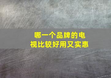 哪一个品牌的电视比较好用又实惠