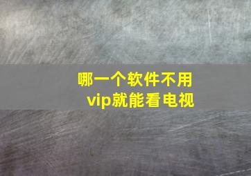 哪一个软件不用vip就能看电视