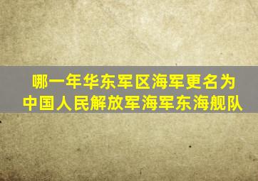 哪一年华东军区海军更名为中国人民解放军海军东海舰队