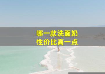 哪一款洗面奶性价比高一点