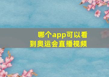 哪个app可以看到奥运会直播视频