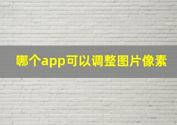 哪个app可以调整图片像素