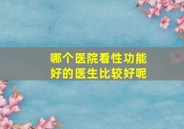 哪个医院看性功能好的医生比较好呢