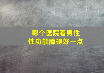 哪个医院看男性性功能障碍好一点