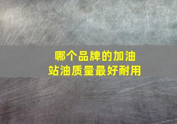 哪个品牌的加油站油质量最好耐用