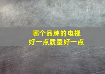 哪个品牌的电视好一点质量好一点