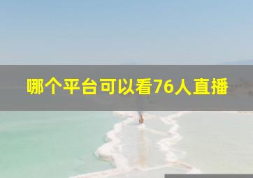 哪个平台可以看76人直播