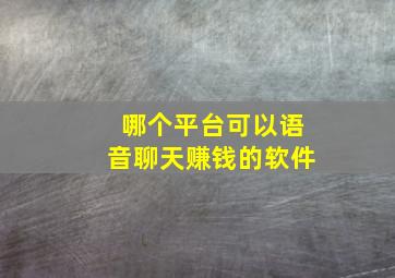 哪个平台可以语音聊天赚钱的软件