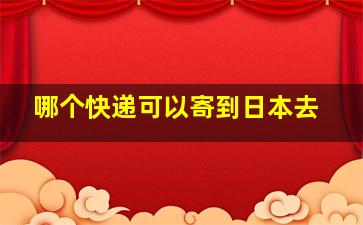 哪个快递可以寄到日本去