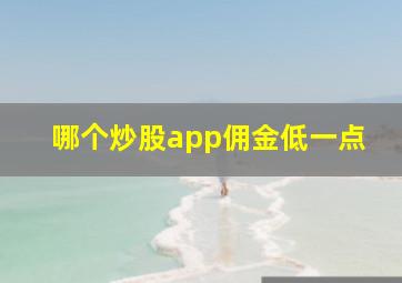 哪个炒股app佣金低一点