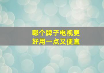 哪个牌子电视更好用一点又便宜