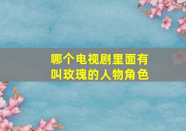 哪个电视剧里面有叫玫瑰的人物角色