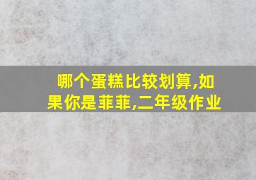 哪个蛋糕比较划算,如果你是菲菲,二年级作业