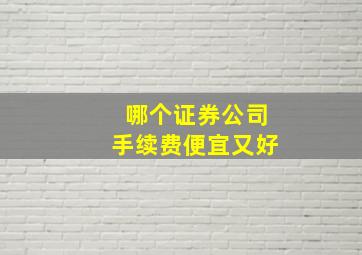 哪个证券公司手续费便宜又好