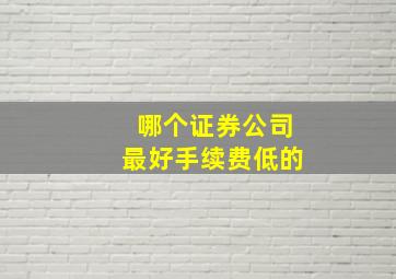 哪个证券公司最好手续费低的