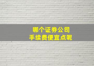 哪个证劵公司手续费便宜点呢