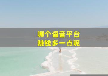 哪个语音平台赚钱多一点呢