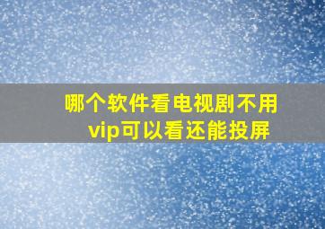 哪个软件看电视剧不用vip可以看还能投屏