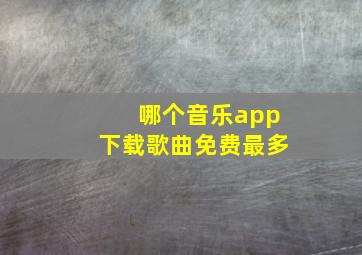 哪个音乐app下载歌曲免费最多