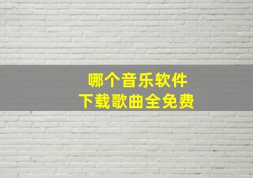 哪个音乐软件下载歌曲全免费