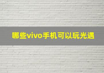 哪些vivo手机可以玩光遇