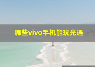 哪些vivo手机能玩光遇