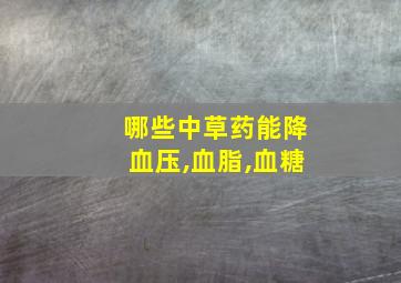 哪些中草药能降血压,血脂,血糖