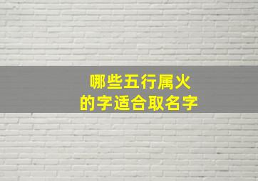 哪些五行属火的字适合取名字