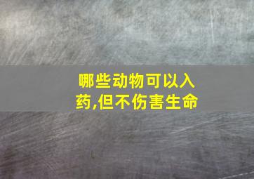 哪些动物可以入药,但不伤害生命